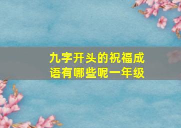 九字开头的祝福成语有哪些呢一年级