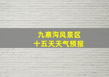 九寨沟风景区十五天天气预报