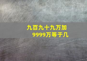 九百九十九万加9999万等于几