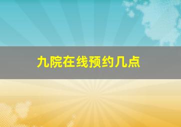 九院在线预约几点