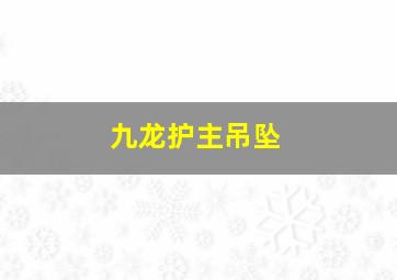 九龙护主吊坠