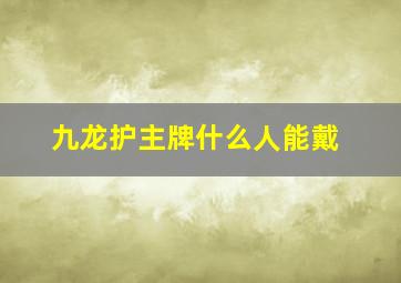 九龙护主牌什么人能戴