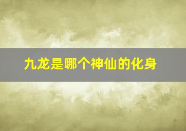 九龙是哪个神仙的化身