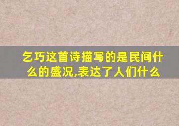 乞巧这首诗描写的是民间什么的盛况,表达了人们什么