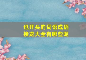 也开头的词语成语接龙大全有哪些呢