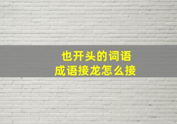 也开头的词语成语接龙怎么接