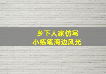 乡下人家仿写小练笔海边风光