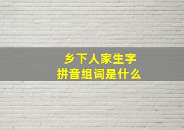 乡下人家生字拼音组词是什么