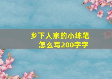 乡下人家的小练笔怎么写200字字