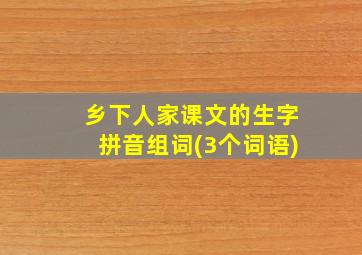 乡下人家课文的生字拼音组词(3个词语)