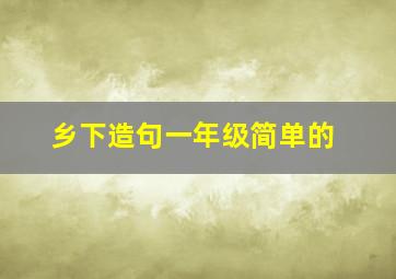 乡下造句一年级简单的