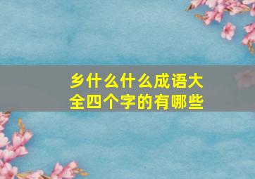 乡什么什么成语大全四个字的有哪些