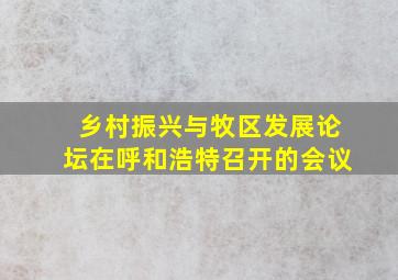 乡村振兴与牧区发展论坛在呼和浩特召开的会议