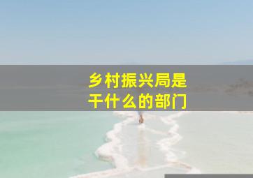 乡村振兴局是干什么的部门