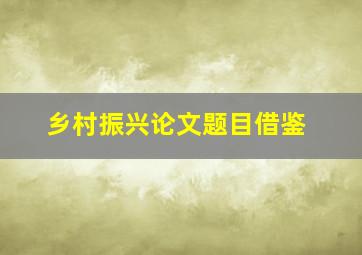 乡村振兴论文题目借鉴