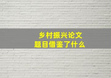 乡村振兴论文题目借鉴了什么