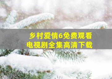 乡村爱情6免费观看电视剧全集高清下载