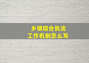 乡镇综合执法工作机制怎么写