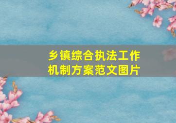 乡镇综合执法工作机制方案范文图片