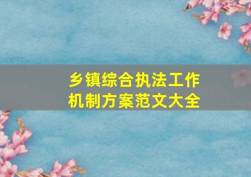 乡镇综合执法工作机制方案范文大全