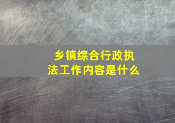 乡镇综合行政执法工作内容是什么