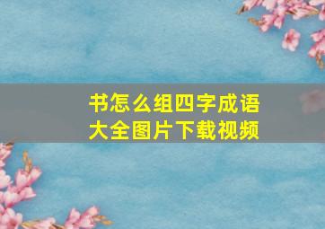 书怎么组四字成语大全图片下载视频