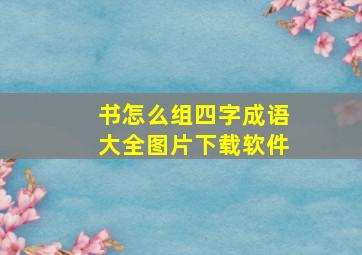 书怎么组四字成语大全图片下载软件