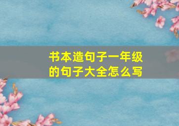 书本造句子一年级的句子大全怎么写