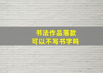 书法作品落款可以不写书字吗