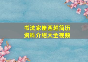 书法家崔西超简历资料介绍大全视频