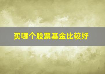 买哪个股票基金比较好