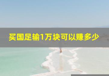 买国足输1万块可以赚多少