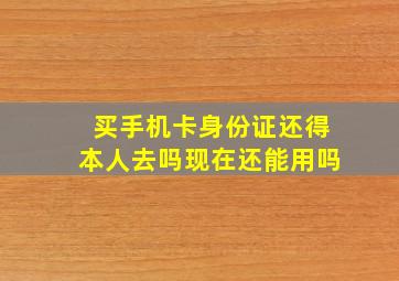 买手机卡身份证还得本人去吗现在还能用吗