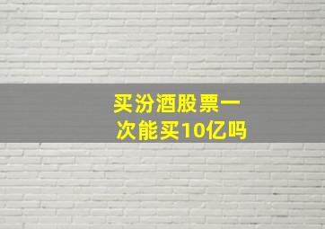 买汾酒股票一次能买10亿吗