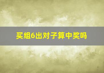 买组6出对子算中奖吗