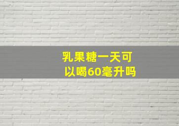 乳果糖一天可以喝60毫升吗