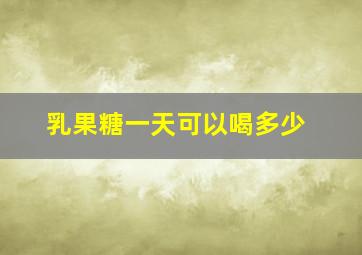 乳果糖一天可以喝多少