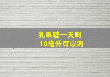 乳果糖一天喝10毫升可以吗