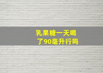 乳果糖一天喝了90毫升行吗