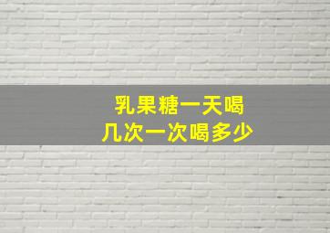 乳果糖一天喝几次一次喝多少