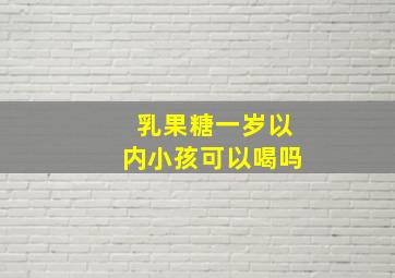 乳果糖一岁以内小孩可以喝吗