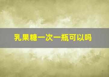 乳果糖一次一瓶可以吗