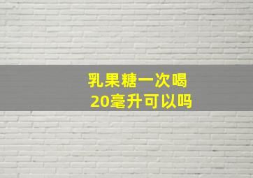 乳果糖一次喝20毫升可以吗