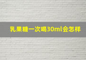 乳果糖一次喝30ml会怎样