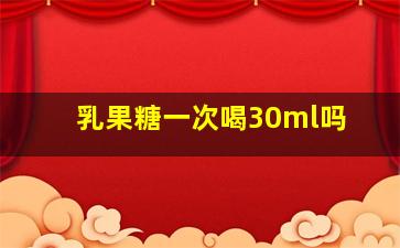 乳果糖一次喝30ml吗