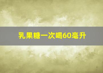 乳果糖一次喝60毫升