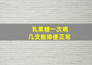 乳果糖一次喝几支能排便正常