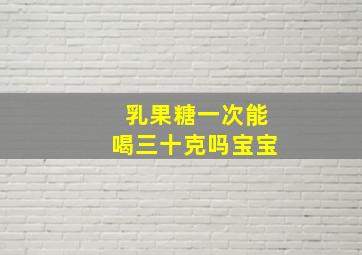 乳果糖一次能喝三十克吗宝宝