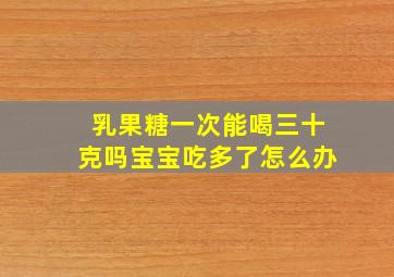 乳果糖一次能喝三十克吗宝宝吃多了怎么办