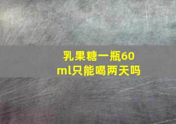 乳果糖一瓶60ml只能喝两天吗